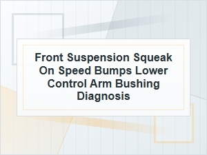 Front Suspension Squeak Over Speed Bumps: Bushing Diagnosis