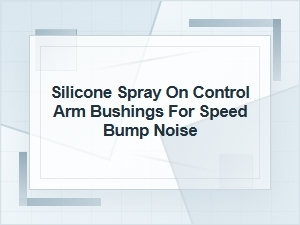 Can Silicone Spray Quiet Control Arm Bushing Noise?