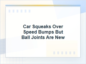 Car Squeaks Over Speed Bumps with New Ball Joints