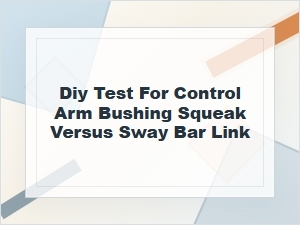 Diy Test for Control Arm Bushing or Sway Bar Link Squeak